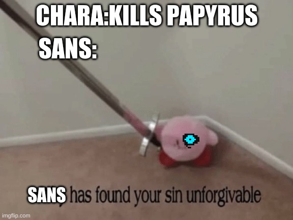 Sans has found your sin unforgivable |  CHARA:KILLS PAPYRUS; SANS:; SANS | image tagged in kirby has found your sin unforgivable,undertale,sans,papyrus,chara | made w/ Imgflip meme maker