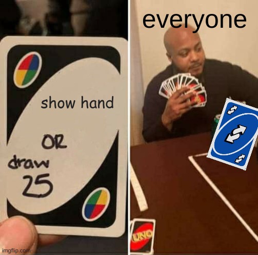 UNO Draw 25 Cards | everyone; show hand | image tagged in memes,uno draw 25 cards | made w/ Imgflip meme maker