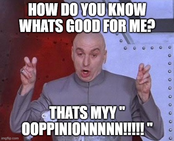 Dr Evil Laser | HOW DO YOU KNOW WHATS GOOD FOR ME? THATS MYY " OOPPINIONNNNN!!!!! '' | image tagged in memes,dr evil laser | made w/ Imgflip meme maker