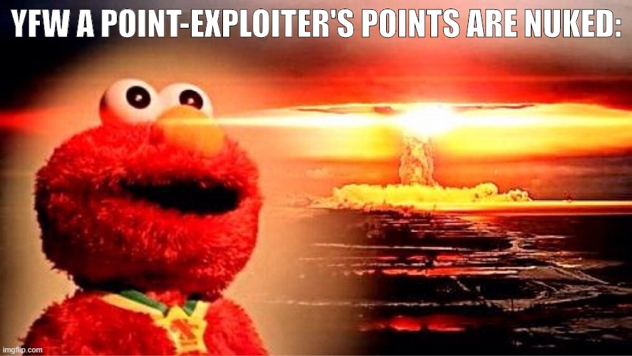 This was satisfying | YFW A POINT-EXPLOITER'S POINTS ARE NUKED: | image tagged in elmo nuclear explosion,imgflip mods,mods,cheating,meanwhile on imgflip,imgflip trends | made w/ Imgflip meme maker