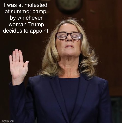 Brace yourselves for more crazies coming out of the woodwork | I was at molested 
at summer camp 
by whichever woman Trump decides to appoint | image tagged in christine blasey ford | made w/ Imgflip meme maker