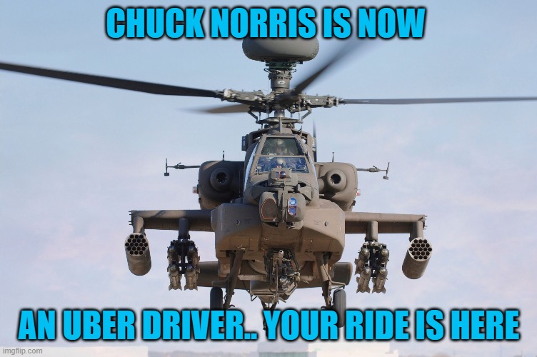 apache helicopter gender | CHUCK NORRIS IS NOW; AN UBER DRIVER.. YOUR RIDE IS HERE | image tagged in apache helicopter gender | made w/ Imgflip meme maker