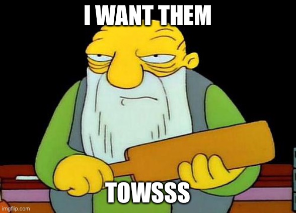 That's a paddlin' Meme | I WANT THEM; TOWSSS | image tagged in memes,that's a paddlin' | made w/ Imgflip meme maker