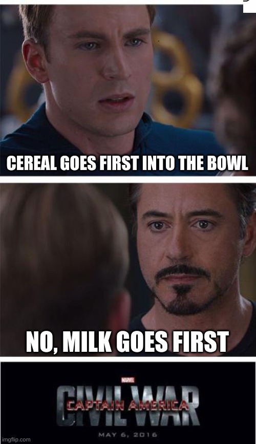 Marvel Civil War 1 Meme | CEREAL GOES FIRST INTO THE BOWL; NO, MILK GOES FIRST | image tagged in memes,marvel civil war 1 | made w/ Imgflip meme maker