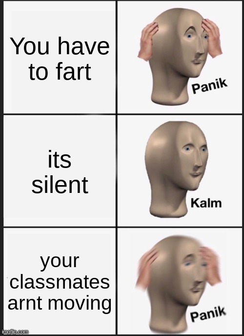 Panik Kalm Panik Meme | You have to fart; its silent; your classmates arnt moving | image tagged in memes,panik kalm panik | made w/ Imgflip meme maker