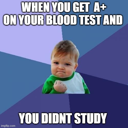 memes i wacth when im the imposter | WHEN YOU GET  A+ ON YOUR BLOOD TEST AND; YOU DIDNT STUDY | image tagged in memes,success kid | made w/ Imgflip meme maker