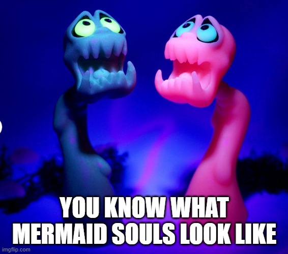 YOU KNOW WHAT MERMAID SOULS LOOK LIKE | made w/ Imgflip meme maker