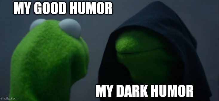 Evil Kermit | MY GOOD HUMOR; MY DARK HUMOR | image tagged in memes,evil kermit | made w/ Imgflip meme maker