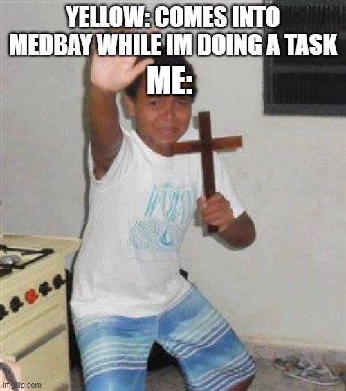 Scared Kid | ME:; YELLOW: COMES INTO MEDBAY WHILE IM DOING A TASK | image tagged in scared kid | made w/ Imgflip meme maker
