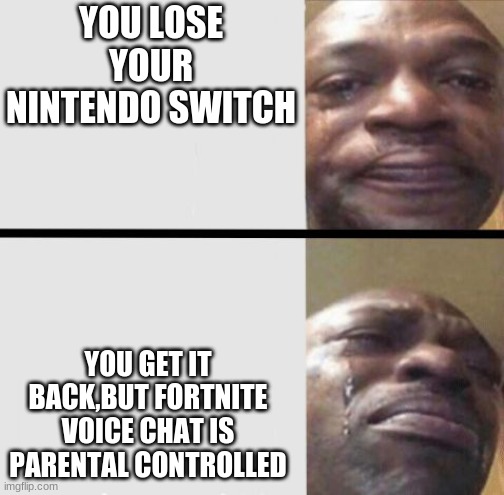 Crying black dude weed | YOU LOSE YOUR NINTENDO SWITCH; YOU GET IT BACK,BUT FORTNITE VOICE CHAT IS PARENTAL CONTROLLED | image tagged in crying black dude weed | made w/ Imgflip meme maker