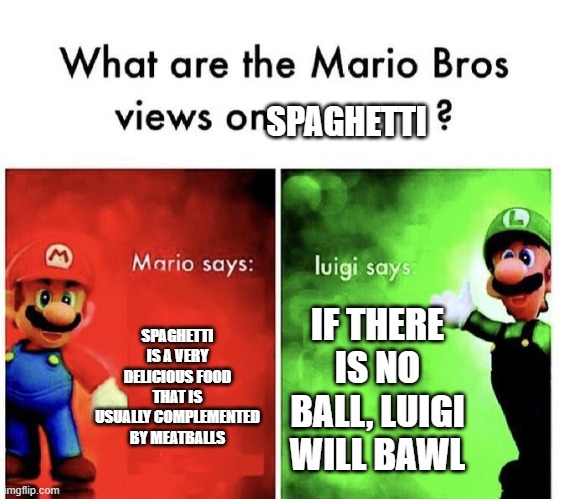 Mario Bros. Views on Spaghetti | SPAGHETTI; SPAGHETTI IS A VERY DELICIOUS FOOD THAT IS USUALLY COMPLEMENTED BY MEATBALLS; IF THERE IS NO BALL, LUIGI WILL BAWL | image tagged in mario bros views | made w/ Imgflip meme maker