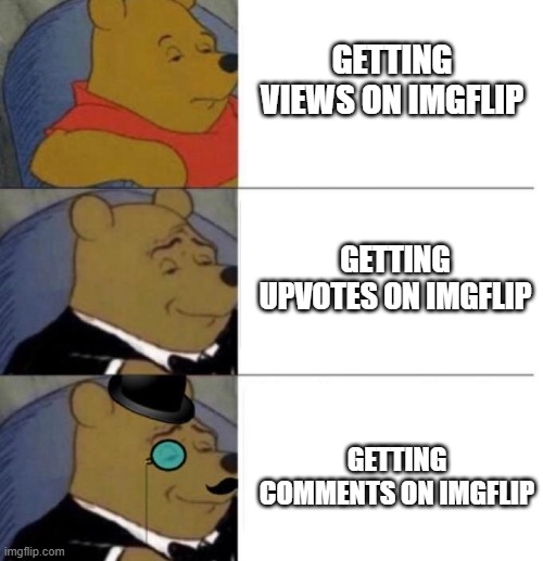 New users wont understand | GETTING VIEWS ON IMGFLIP; GETTING UPVOTES ON IMGFLIP; GETTING COMMENTS ON IMGFLIP | image tagged in tuxedo winnie the pooh 3 panel,memes,funny | made w/ Imgflip meme maker
