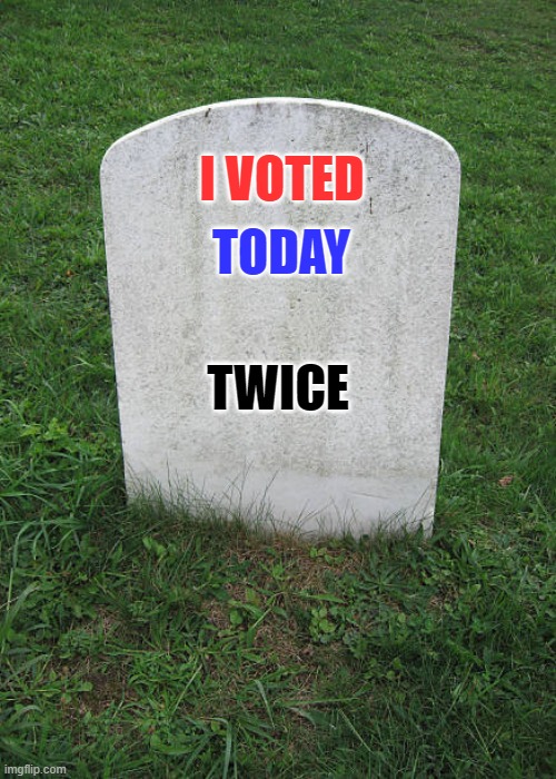 Grave Stone | TODAY; I VOTED; TWICE | image tagged in trump,biden,election,protest,debates | made w/ Imgflip meme maker