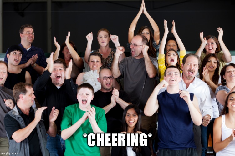 crowd cheering | *CHEERING* | image tagged in crowd cheering | made w/ Imgflip meme maker