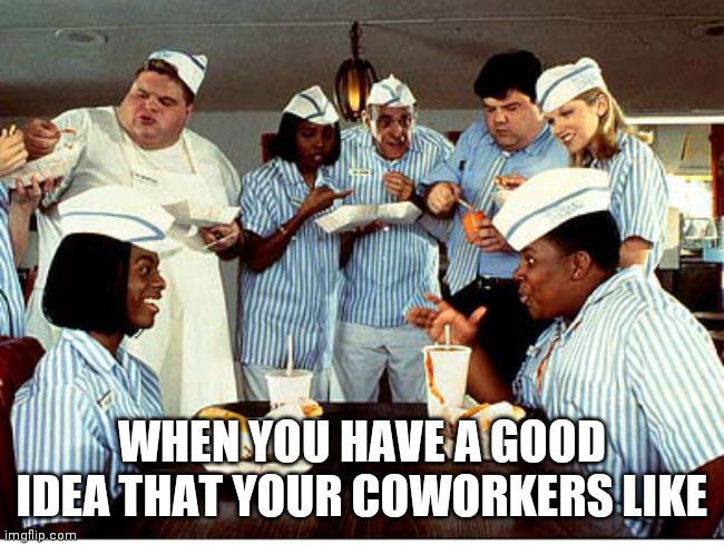 Good Idea | WHEN YOU HAVE A GOOD IDEA THAT YOUR COWORKERS LIKE | image tagged in good burger,good idea,everyone liked that,nickelodeon,work,memes | made w/ Imgflip meme maker