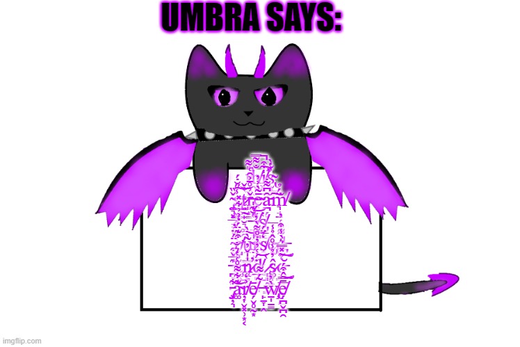 UMBRA SAYS:; t̸̡̫͖̗͔͎̥̎͌̕h̸̨̬̦̫̤̻̐͌̿i̸̛͖̤̠̠̥̍̇͒̚͠s̴̢̰̻̪̯̘̓̔̀͜ ̴̡̼͉͓̲̘̞͔̟̌̏͜s̶̢͇̬͇̭̩̥̰̾̋̆̇́͠ͅt̷̳̯̟̮͉͚̯̔̌͜͝ř̶͈̝̳̣̓̊̄͐̑͑ȩ̴̰̣̱̄̃̀͗̓ͅȃ̵̪̗̖̤͆͌̇͘͠m̸͉̘̱̈́̉ ̶̳͍̘̼͚̘̔̆͊̍i̸̺̯̣͈̫̲̹̽̈́͝ş̸̡̯̲̫̯̬̔ͅ ̴̨̬̳̹̻̜̗͈̈́̈̓c̸̛̺̟̯͓̠͚͖͒͊̈́̒͐͗͋̽ũ̴̼̝͇̠̀̇̀̕͝r̴̤͍͎͙͎͇̩͆͌͂̀̓͜͝s̸̨̧͍̗̩̗̙͇̺̒̅̈́͘e̵̡̨̥̊d̶̡͚͌͒͑̓ ̶̪͉̰̪͊̅̌͒ã̶̧̬͚̘̮̊̉̀͜n̷̨̹̻̫̍̍̌̓̕ḋ̸̨̲͔̼̯̘́͑̓̓̇̊͝͝͝ ̷̻͈̰͖͇̀ŝ̷͚̞̟̜̟͙̓̉̾̊̂̉̾̅o̵̬͇̳̞̩̫̠̳̒͂̽̿͛̀̾͒͝͠ ̵̧̡͓̦͉͋͝a̴͚͊͋͌̊͑̔͛̐ŗ̸͎̬͓̹͙͔͐̒ē̸̗̬̥̰͙ ̶̙̠̞̭̃́͌ẁ̸̧̢̠̩̱̳̓͑e̸̗̪̬̪̯̅̄̿̂͒́̆͝͝͠ | image tagged in umbra holding sign | made w/ Imgflip meme maker
