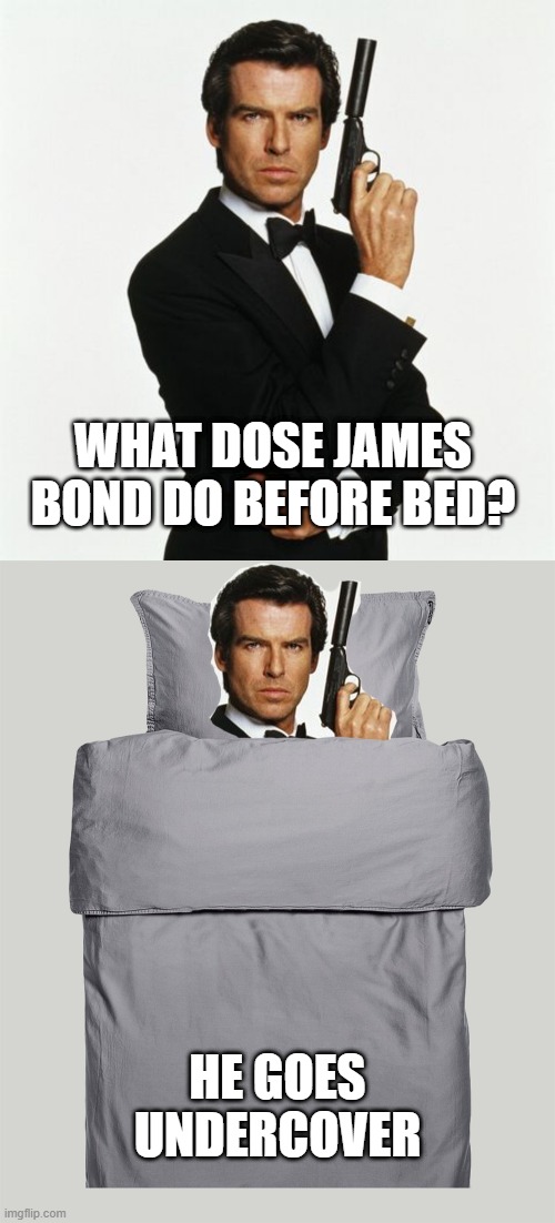 James Bond | WHAT DOSE JAMES BOND DO BEFORE BED? HE GOES UNDERCOVER | image tagged in joke | made w/ Imgflip meme maker