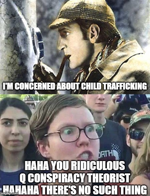 I'M CONCERNED ABOUT CHILD TRAFFICKING HAHA YOU RIDICULOUS Q CONSPIRACY THEORIST HAHAHA THERE'S NO SUCH THING | image tagged in sherlock investigates,triggered liberal | made w/ Imgflip meme maker