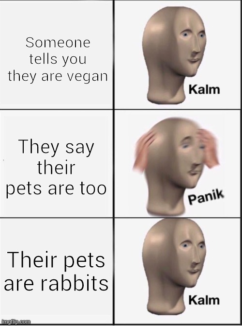 Reverse kalm panik | Someone tells you they are vegan; They say their pets are too; Their pets are rabbits | image tagged in reverse kalm panik | made w/ Imgflip meme maker