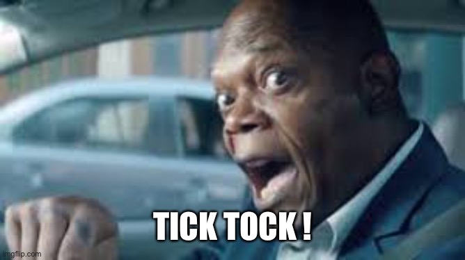 Tick Tock | TICK TOCK ! | image tagged in tick tock | made w/ Imgflip meme maker