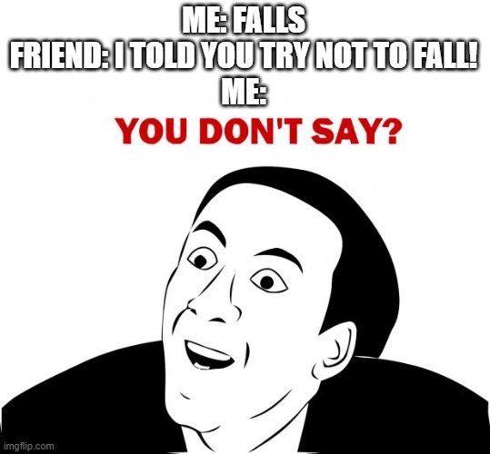 You Don't Say | ME: FALLS
FRIEND: I TOLD YOU TRY NOT TO FALL!
ME: | image tagged in memes,you don't say | made w/ Imgflip meme maker