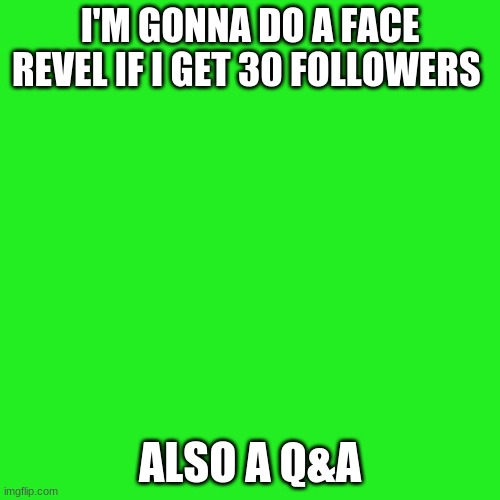 ;-; | I'M GONNA DO A FACE REVEL IF I GET 30 FOLLOWERS; ALSO A Q&A | image tagged in memes,blank transparent square | made w/ Imgflip meme maker