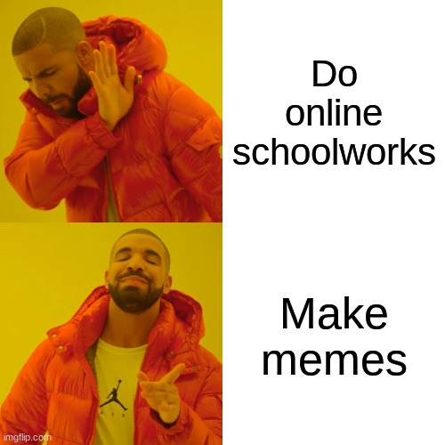 Drake Hotline Bling | Do online schoolworks; Make memes | image tagged in memes,drake hotline bling | made w/ Imgflip meme maker