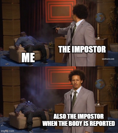 Who killed him? | THE IMPOSTOR; ME; ALSO THE IMPOSTOR WHEN THE BODY IS REPORTED | image tagged in memes,who killed hannibal | made w/ Imgflip meme maker