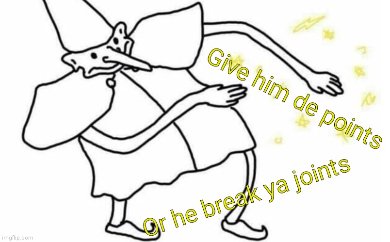 Yeet | Give him de points; Or he break ya joints | image tagged in skidaddle skidoodle | made w/ Imgflip meme maker