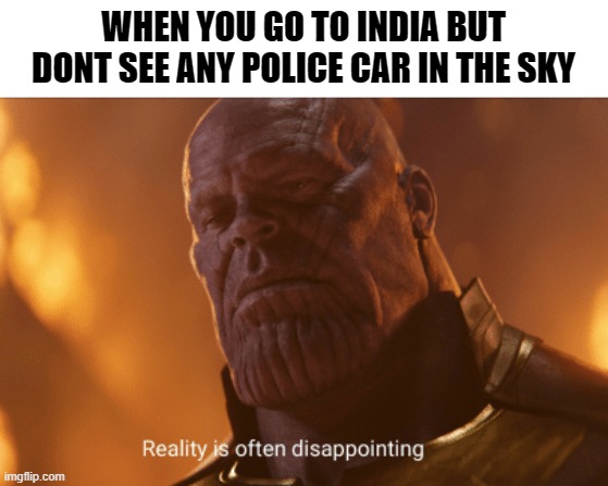 where are the flying police cars | WHEN YOU GO TO INDIA BUT DONT SEE ANY POLICE CAR IN THE SKY | image tagged in reality is often dissapointing | made w/ Imgflip meme maker