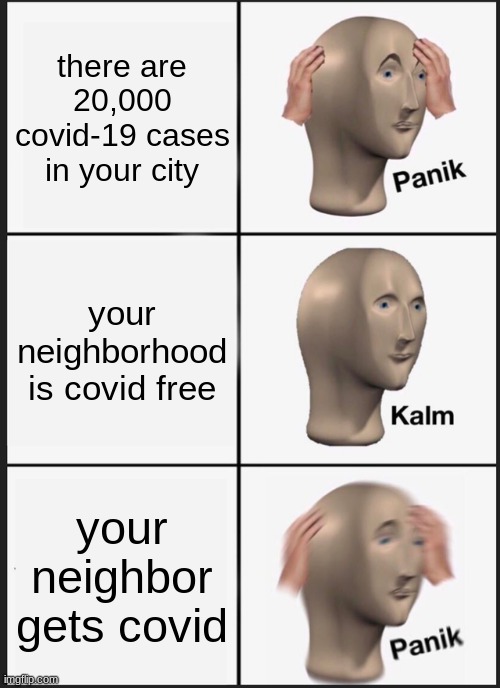 gios dank meme # 3 | there are 20,000 covid-19 cases in your city; your neighborhood is covid free; your neighbor gets covid | image tagged in memes,panik kalm panik | made w/ Imgflip meme maker