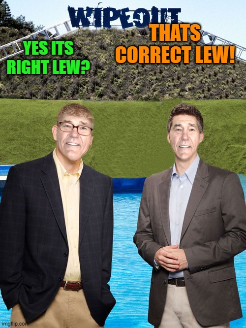 YES ITS RIGHT LEW? THATS CORRECT LEW! | image tagged in kewlew-as-wipeout-hosts | made w/ Imgflip meme maker