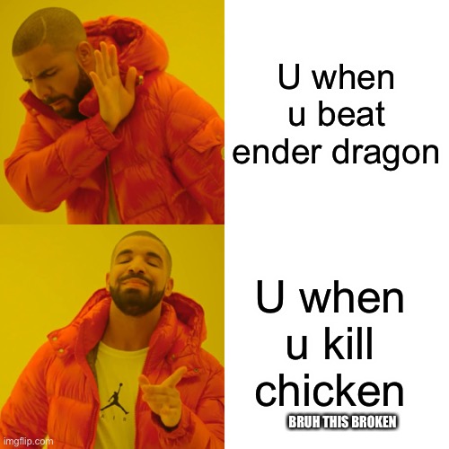 Minecraft broke | U when u beat ender dragon; U when u kill chicken; BRUH THIS BROKEN | image tagged in memes,drake hotline bling | made w/ Imgflip meme maker