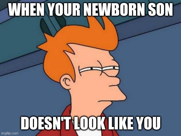Futurama Fry | WHEN YOUR NEWBORN SON; DOESN'T LOOK LIKE YOU | image tagged in memes,futurama fry | made w/ Imgflip meme maker