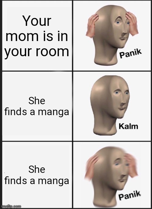 Panik | Your mom is in your room; She finds a manga; She finds a manga | image tagged in memes,panik kalm panik | made w/ Imgflip meme maker