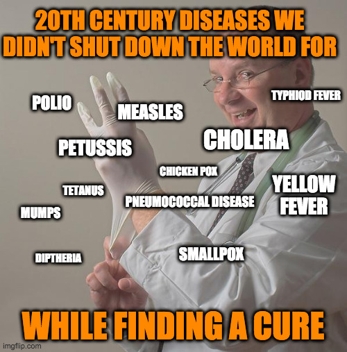 Insane Doctor | 20TH CENTURY DISEASES WE DIDN'T SHUT DOWN THE WORLD FOR WHILE FINDING A CURE POLIO MEASLES MUMPS CHOLERA TETANUS TYPHIOD FEVER YELLOW FEVER  | image tagged in insane doctor | made w/ Imgflip meme maker