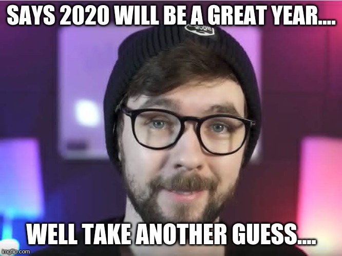 Jacksepticeyes Curse of 2020 | SAYS 2020 WILL BE A GREAT YEAR.... WELL TAKE ANOTHER GUESS.... | image tagged in funny | made w/ Imgflip meme maker
