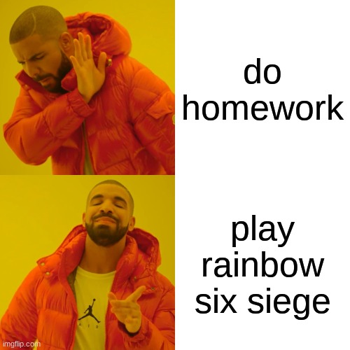 Drake Hotline Bling | do homework; play rainbow six siege | image tagged in memes,drake hotline bling | made w/ Imgflip meme maker