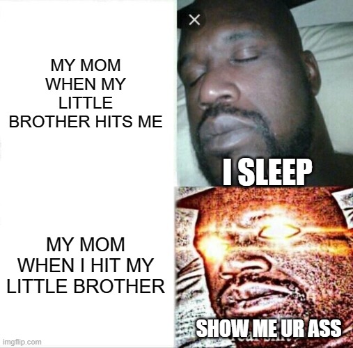 Sleeping Shaq Meme | MY MOM WHEN MY LITTLE BROTHER HITS ME; I SLEEP; MY MOM WHEN I HIT MY LITTLE BROTHER; SHOW ME UR ASS | image tagged in memes,sleeping shaq | made w/ Imgflip meme maker