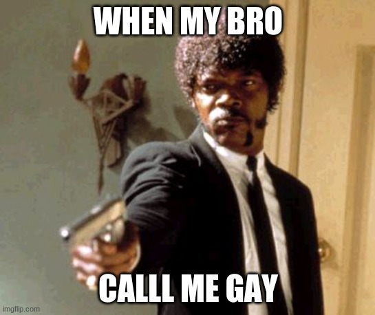 gios dank memes #2 | WHEN MY BRO; CALLL ME GAY | image tagged in memes,say that again i dare you | made w/ Imgflip meme maker