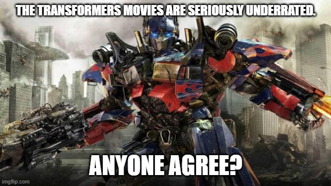 Don't hate on this people. | THE TRANSFORMERS MOVIES ARE SERIOUSLY UNDERRATED. ANYONE AGREE? | image tagged in transformers,movies | made w/ Imgflip meme maker