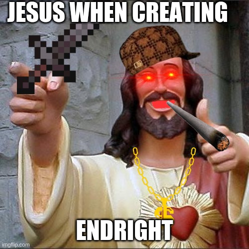 Buddy Christ |  JESUS WHEN CREATING; ENDRIGHT | image tagged in memes,buddy christ | made w/ Imgflip meme maker