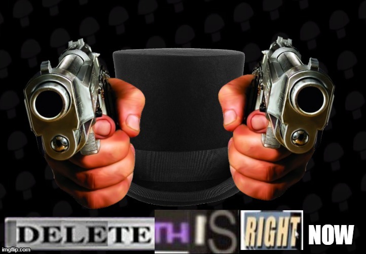 delete this right now | image tagged in memes,funny,delete this,tophat production | made w/ Imgflip meme maker
