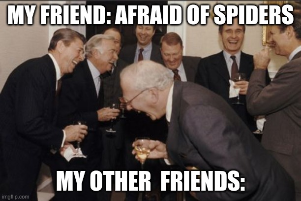 Laughing Men In Suits Meme | MY FRIEND: AFRAID OF SPIDERS; MY OTHER  FRIENDS: | image tagged in memes,laughing men in suits | made w/ Imgflip meme maker