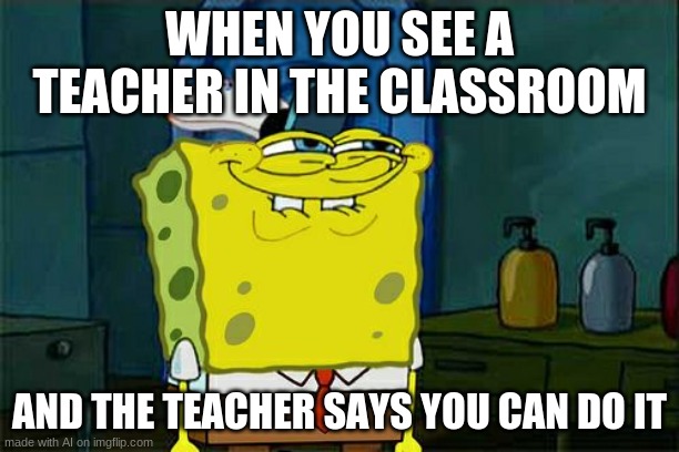 you can do what? | WHEN YOU SEE A TEACHER IN THE CLASSROOM; AND THE TEACHER SAYS YOU CAN DO IT | image tagged in memes,don't you squidward | made w/ Imgflip meme maker