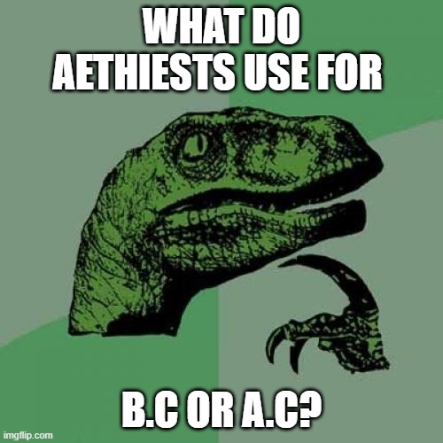 Philosoraptor Meme | WHAT DO AETHIESTS USE FOR; B.C OR A.C? | image tagged in memes,philosoraptor | made w/ Imgflip meme maker