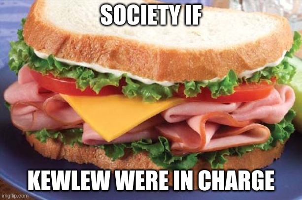 Sandwich | SOCIETY IF; KEWLEW WERE IN CHARGE | image tagged in sandwich | made w/ Imgflip meme maker