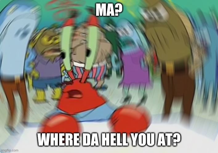 tryna find my mom in the store when I was young | MA? WHERE DA HELL YOU AT? | image tagged in memes,mr krabs blur meme | made w/ Imgflip meme maker