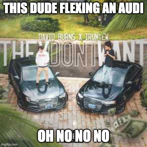 THIS DUDE FLEXING AN AUDI; OH NO NO NO | image tagged in audi,funny,oh no | made w/ Imgflip meme maker