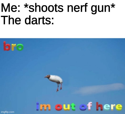bro im out of here | Me: *shoots nerf gun*
The darts: | image tagged in bro im out of here | made w/ Imgflip meme maker
